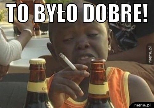 to było dobre!