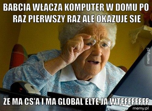 Babcia włącza komputer w domu po raz pierwszy raz ale okazuje si ŻE MA CS'A I MA GLOBAL ELTE JA WTFFFFFFFF
