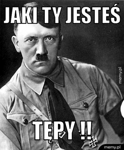 Jaki ty jesteś  Tępy !!