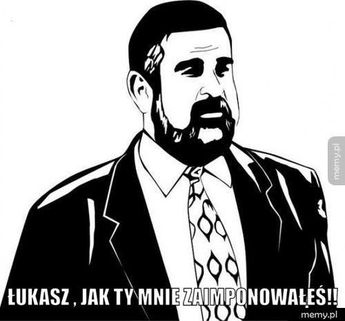  Łukasz , jak ty mnie zaimponowałeś!!