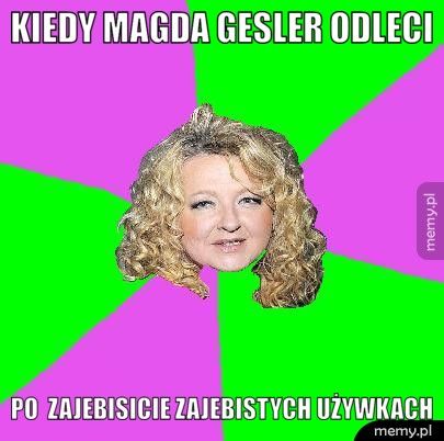 kiedy magda gesler odleci po zajebisicie zajebistych używkach