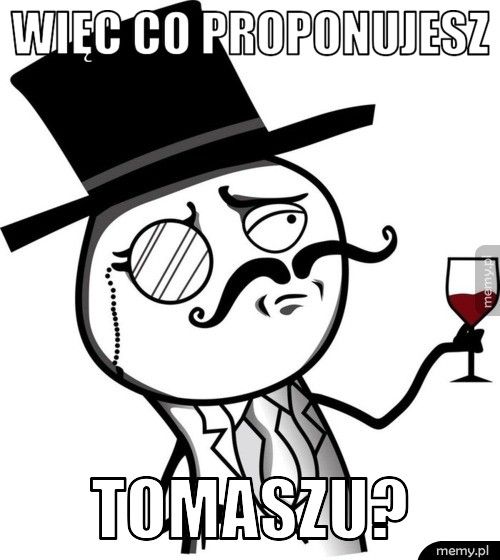 Więc co proponujesz Tomaszu?