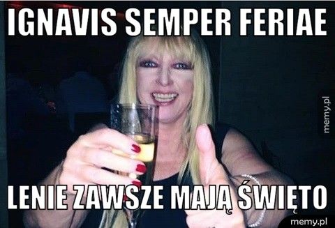 Ignavis semper feriae  lenie zawsze mają święto