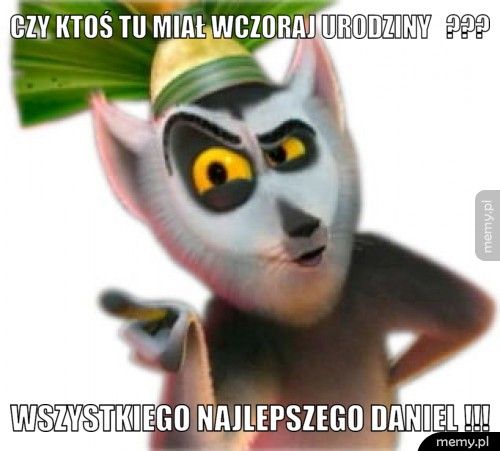 czy ktoś tu miał wczoraj urodziny   ??? wszystkiego najlepszego daniel !!!