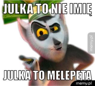 Julka to nie imię Julka to melepeta