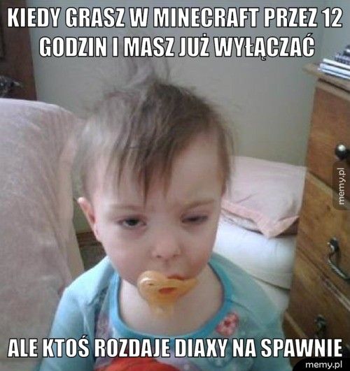 Kiedy grasz w Minecraft przez 12 godzin i masz już wyłączać Ale ktoś rozdaje diaxy na spawnie