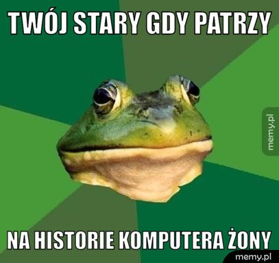 twój stary gdy patrzy na historie komputera żony