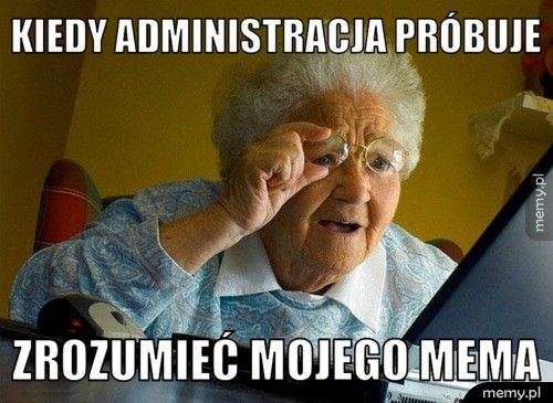 Kiedy administracja próbuje zrozumieć mojego mema