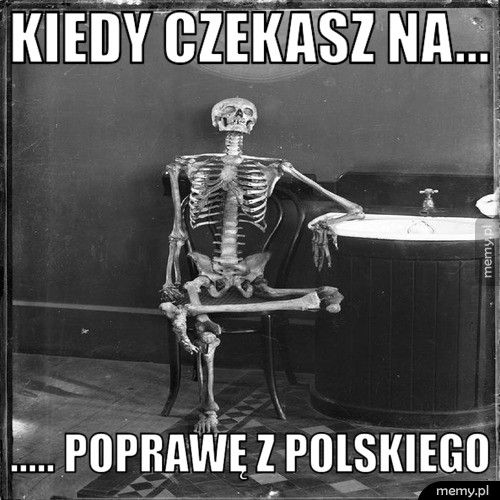 Kiedy czekasz na... ..... Poprawę z polskiego