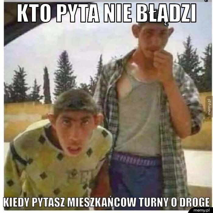 Kto pyta nie błądzi  Kiedy pytasz mieszkańcow Turny o droge