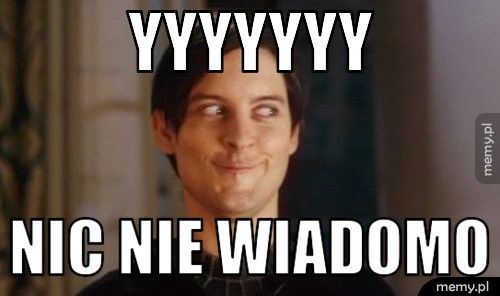 YYYYYYY NIC NIE WIADOMO