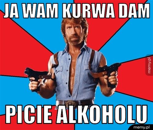 ja wam kurwa dam  picie alkoholu 