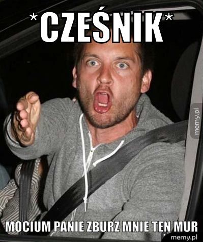 *CZEŚNIK* MOCIUM PANIE ZBURZ MNIE TEN MUR
