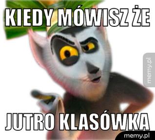 Kiedy mówisz że  jutro klasówka