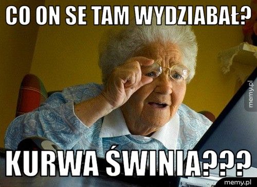 Co on se tam wydziabał? KURWA ŚWINIA???