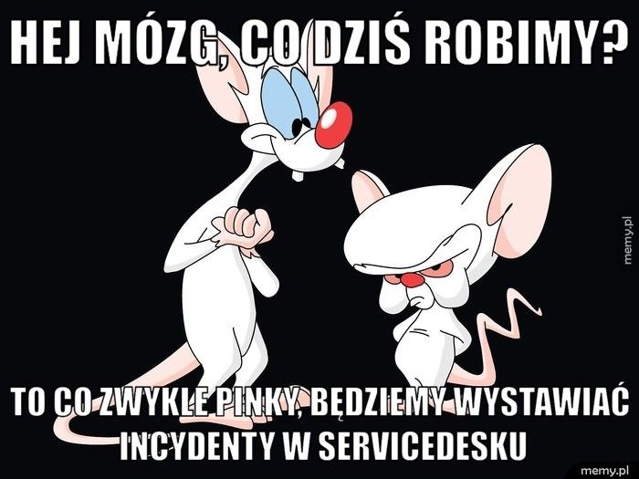 Hej mózg, co dziś robimy? To co zwykle pinky, będziemy wystawiać incydenty w ServiceDesku