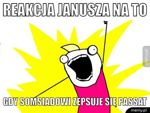 reakcja janusza na to gdy somsiadowi zepsuje się passat