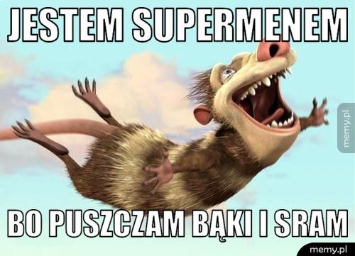 jestem supermenem bo puszczam bąki i sram