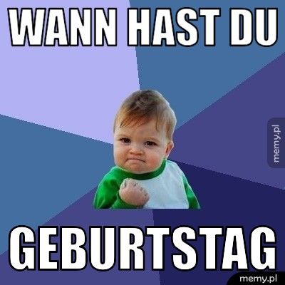 wann hast du geburtstag