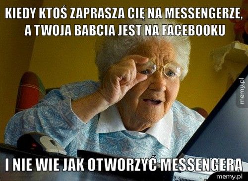 Kiedy ktoś zaprasza cię na Messengerze, a twoja babcia jest na F I nie wie jak otworzyć Messengera