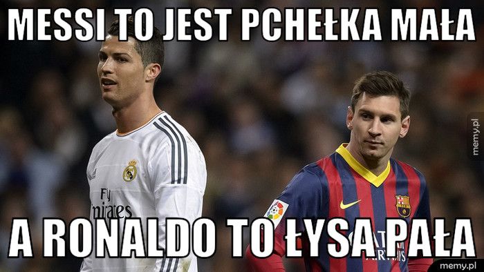 Messi to jest pchełka mała  A Ronaldo to łysa pała 