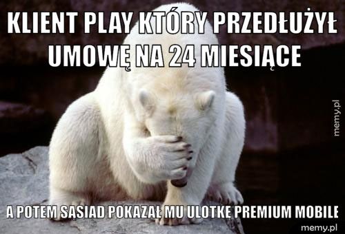 Klient Play który przedłużył umowę na 24 miesiące A potem sąsiad pokazał mu ulotkę Premium Mobile
