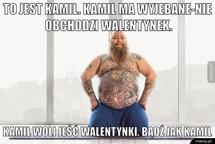 TO JEST KAMIL. KAMIL MA WYJEBANE-NIE OBCHODZI WALENTYNEK. KAMIL WOLI JEŚĆ WALENTYNKI. BĄDŹ JAK KAMIL