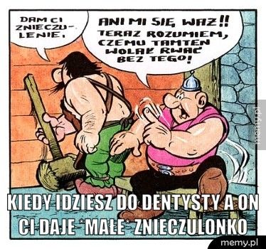  kiedy idziesz do dentysty a on ci daje *małe* znieczulonko 