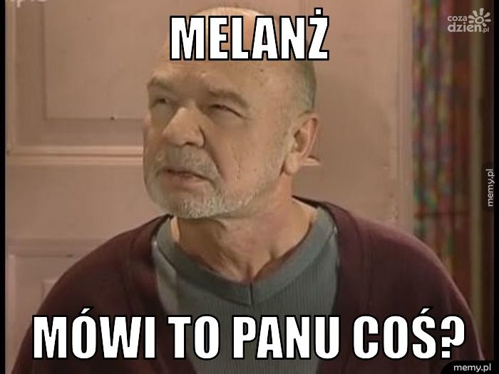 MELANŻ MÓWI TO PANU COŚ?
