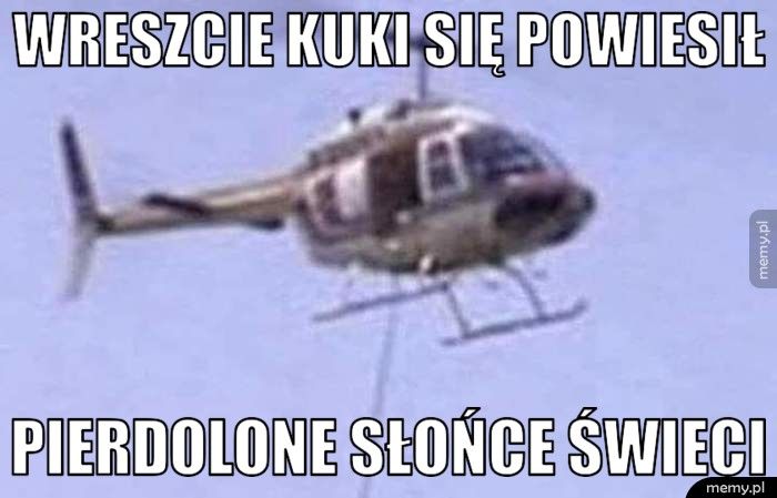 Wreszcie Kuki się powiesił Pierdolone słońce świeci