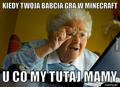 kiedy twoja babcia gra w minecraft u co my tutaj mamy