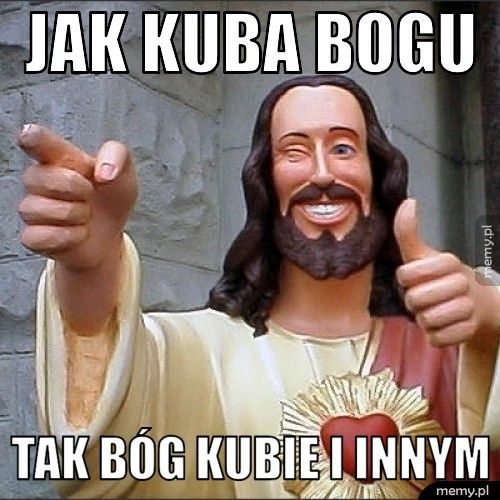 jak kuba bogu tak bóg kubie i innym