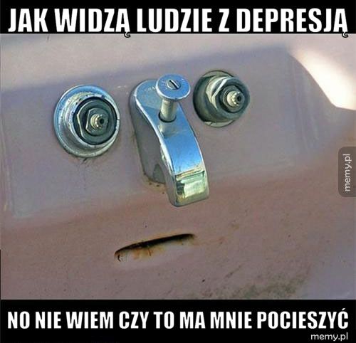 jak widzą ludzie z depresją no nie wiem czy to ma mnie pocieszyć