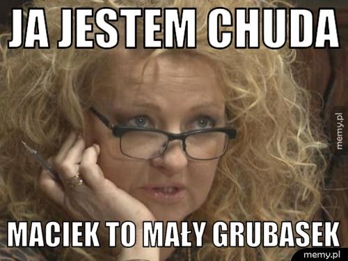 JA JESTEM CHUDA MACIEK TO MAŁY GRUBASEK