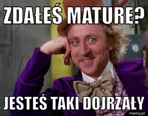 Zdałeś maturę? Jesteś taki dojrzały