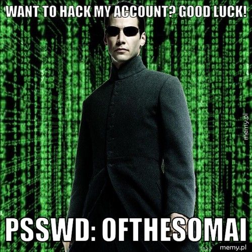 Want to hack my account? Good luck! Psswd: OFTHESOMAI