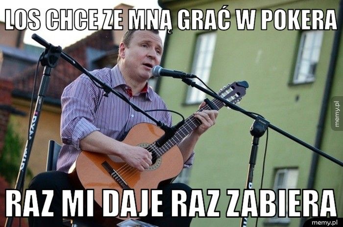 los chce ze mną grać w pokera raz mi daje raz zabiera