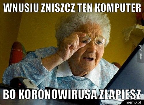 wnusiu zniszcz ten komputer bo koronowirusa złapiesz