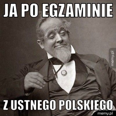 Ja po egzaminie z ustnego polskiego