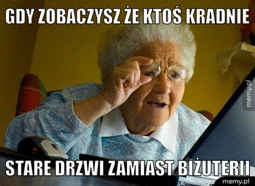 gdy zobaczysz że ktoś kradnie  stare drzwi zamiast biżuterii