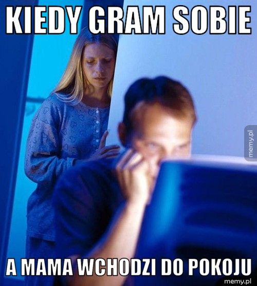 Kiedy Gram sobie a mama wchodzi do pokoju