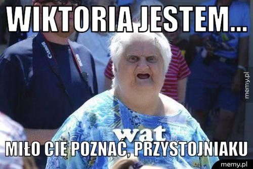 Wiktoria jestem... Miło Cię poznać, przystojniaku