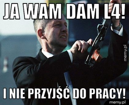 Ja wam dam L4! I nie przyjść do pracy!