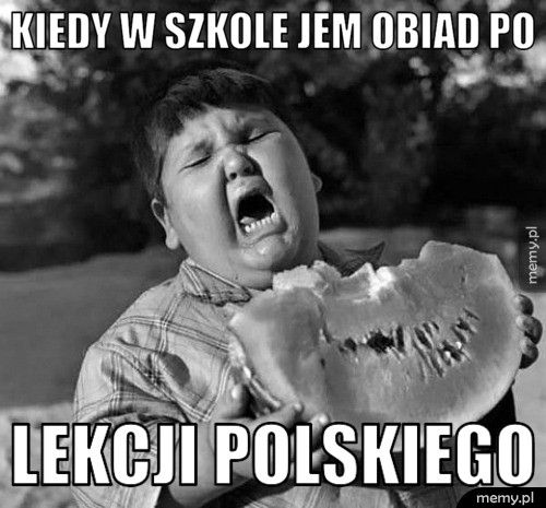KIEDY W SZKOLE JEM OBIAD PO LEKCJI POLSKIEGO
