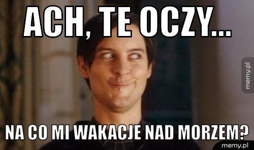 Ach, te oczy... Na co mi wakacje nad morzem?