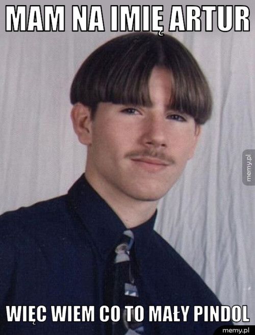 Mam na imię Artur Więc wiem co to mały pindol