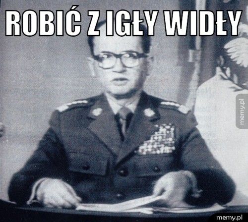 robić z igły widły 