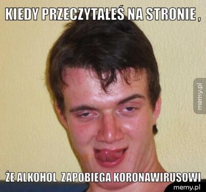 kiedy przeczytałeś na stronie , że alkohol zapobiega koronawirusowi