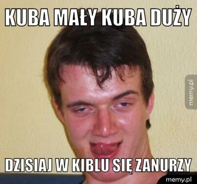 kuba mały kuba duży dzisiaj w kiblu się zanurzy
