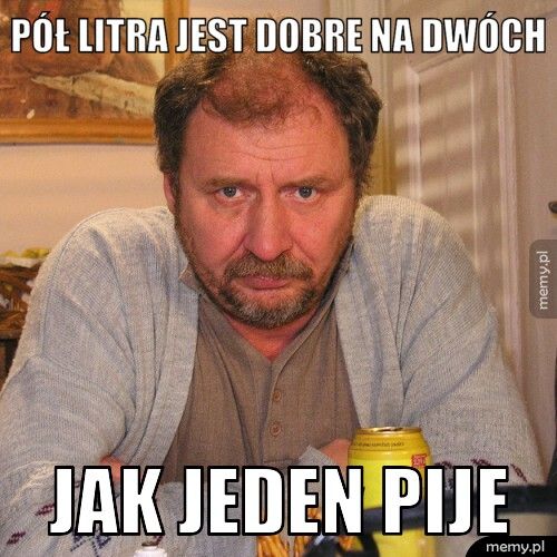 Pół Litra jest dobre na dwóch Jak jeden pije
